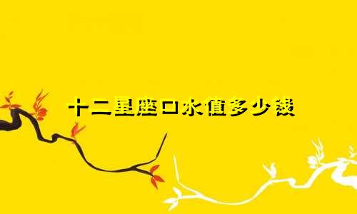 十二星座口水值多少钱