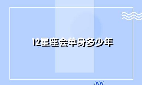 12星座会单身多少年