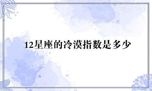 12星座的冷漠指数是多少