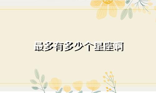 最多有多少个星座啊