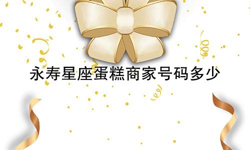 永寿星座蛋糕商家号码多少