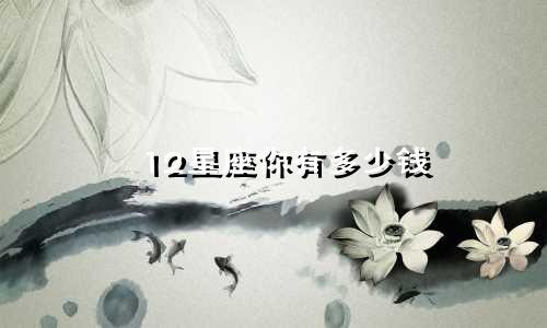 12星座你有多少钱