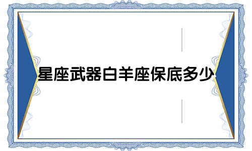 星座武器白羊座保底多少
