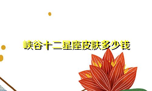 峡谷十二星座皮肤多少钱