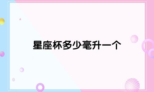 星座杯多少毫升一个
