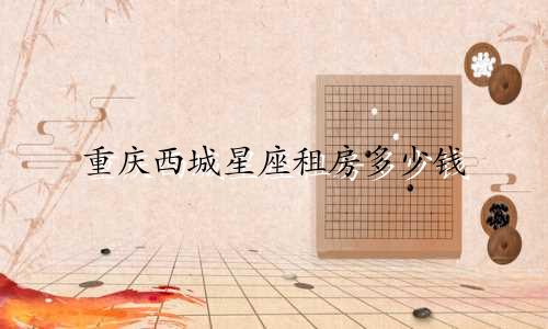 重庆西城星座租房多少钱