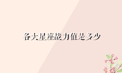 各大星座战力值是多少
