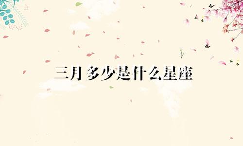 三月多少是什么星座