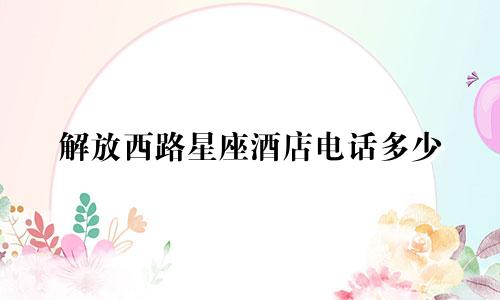 解放西路星座酒店电话多少