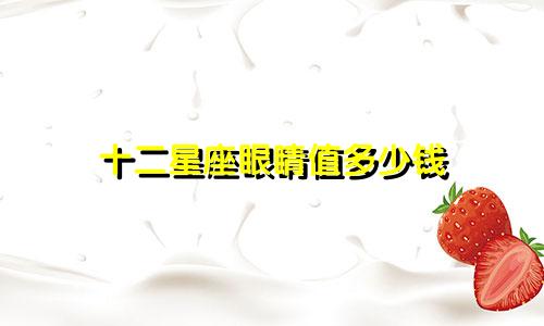 十二星座眼睛值多少钱