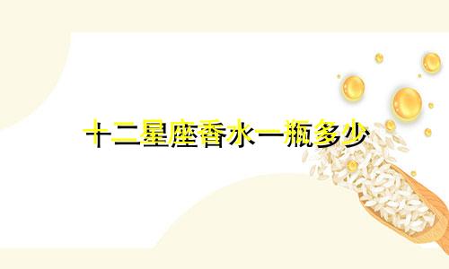 十二星座香水一瓶多少