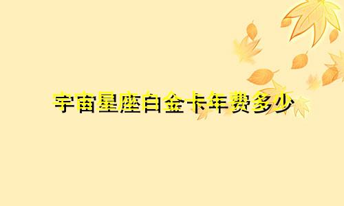 宇宙星座白金卡年费多少