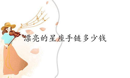 漂亮的星座手链多少钱