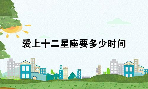 爱上十二星座要多少时间