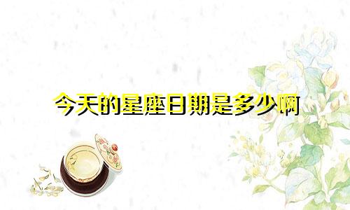 今天的星座日期是多少啊