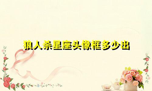 狼人杀星座头像框多少出