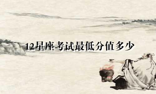 12星座考试最低分值多少