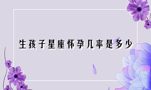 生孩子星座怀孕几率是多少