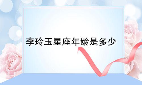 李玲玉星座年龄是多少
