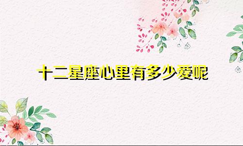 十二星座心里有多少爱呢