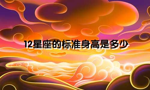 12星座的标准身高是多少