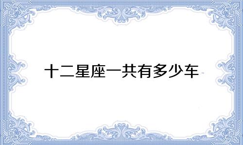 十二星座一共有多少车