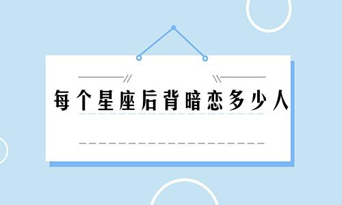 每个星座后背暗恋多少人