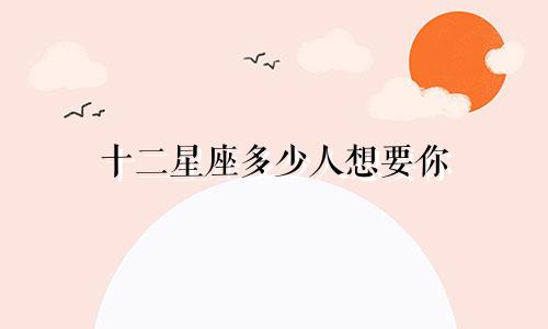 十二星座多少人想要你