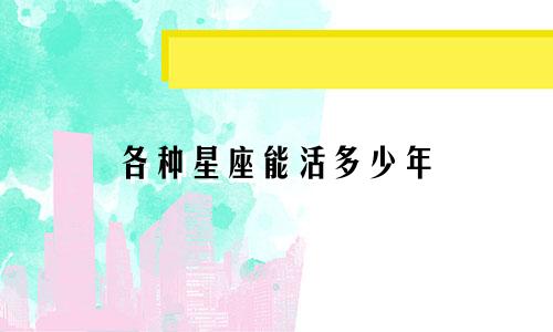各种星座能活多少年