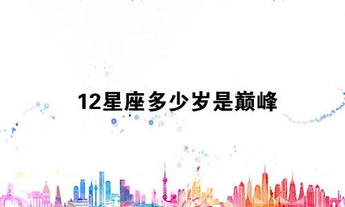 12星座多少岁是巅峰