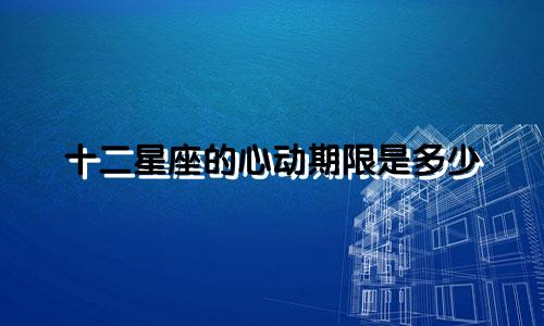 十二星座的心动期限是多少