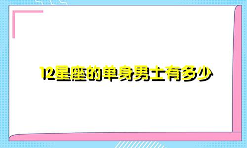 12星座的单身男士有多少