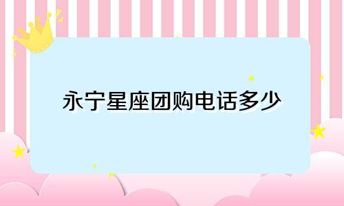 永宁星座团购电话多少