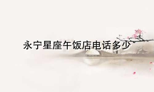 永宁星座午饭店电话多少