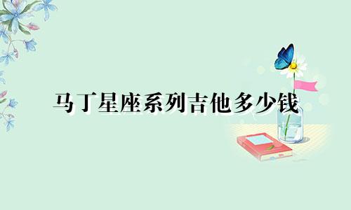 马丁星座系列吉他多少钱