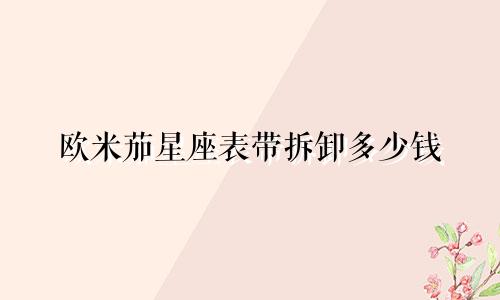 欧米茄星座表带拆卸多少钱