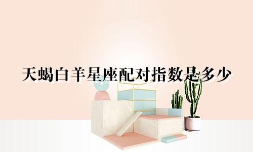 天蝎白羊星座配对指数是多少