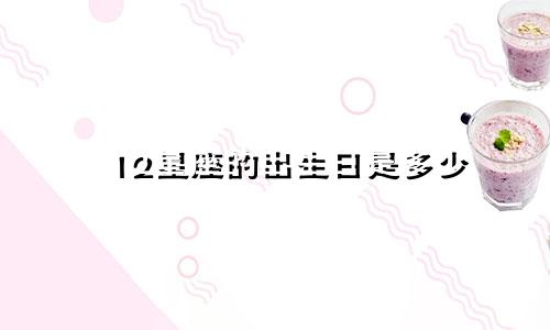 12星座的出生日是多少