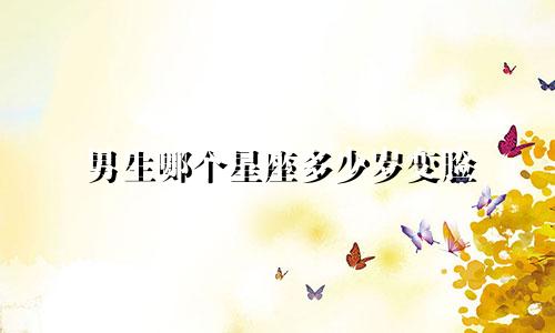 男生哪个星座多少岁变脸