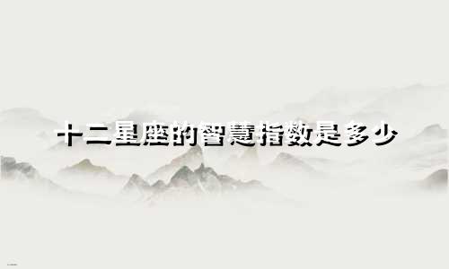 十二星座的智慧指数是多少
