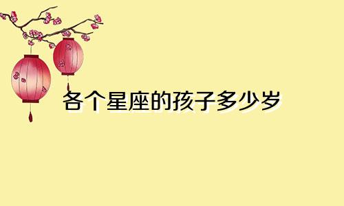 各个星座的孩子多少岁