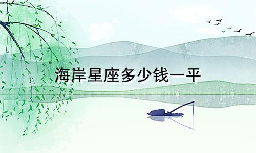 海岸星座多少钱一平