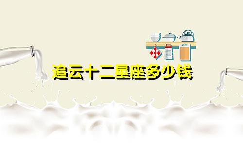 追云十二星座多少钱