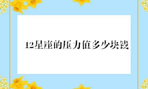 12星座的压力值多少块钱