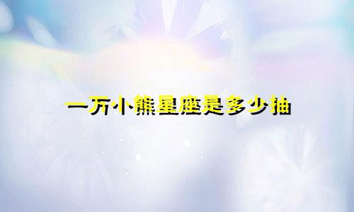 一万小熊星座是多少抽
