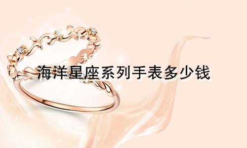 海洋星座系列手表多少钱