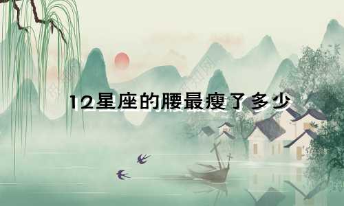 12星座的腰最瘦了多少