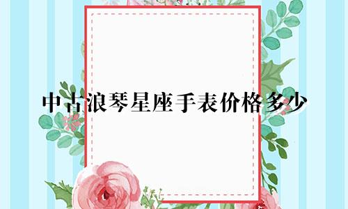 中古浪琴星座手表价格多少
