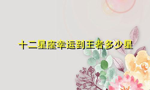 十二星座幸运到王者多少星