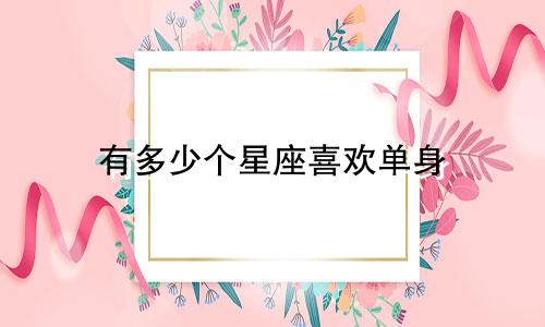 有多少个星座喜欢单身